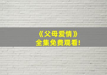 《父母爱情》全集免费观看!