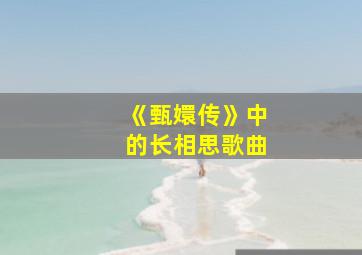 《甄嬛传》中的长相思歌曲