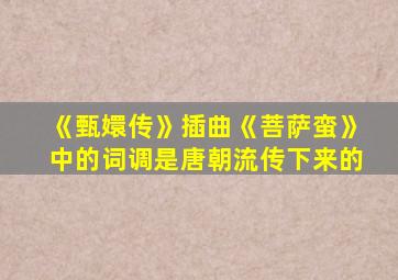 《甄嬛传》插曲《菩萨蛮》中的词调是唐朝流传下来的