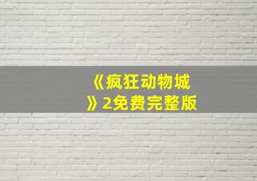 《疯狂动物城》2免费完整版