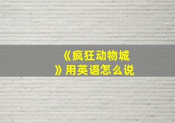 《疯狂动物城》用英语怎么说