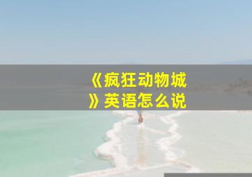 《疯狂动物城》英语怎么说