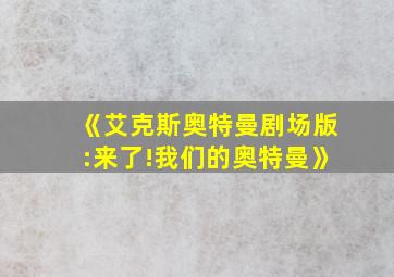 《艾克斯奥特曼剧场版:来了!我们的奥特曼》