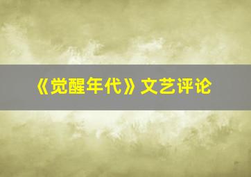 《觉醒年代》文艺评论