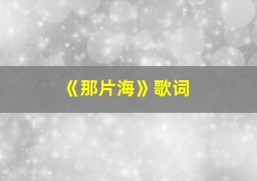 《那片海》歌词