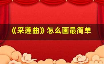 《采莲曲》怎么画最简单