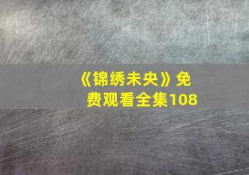 《锦绣未央》免费观看全集108