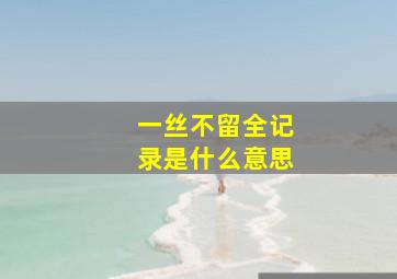 一丝不留全记录是什么意思