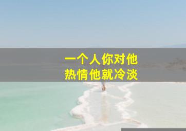 一个人你对他热情他就冷淡