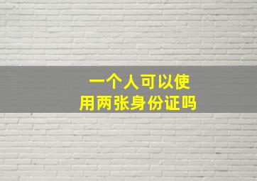 一个人可以使用两张身份证吗