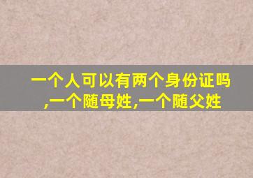 一个人可以有两个身份证吗,一个随母姓,一个随父姓