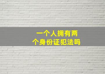 一个人拥有两个身份证犯法吗