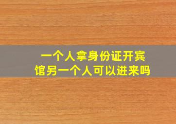 一个人拿身份证开宾馆另一个人可以进来吗