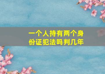 一个人持有两个身份证犯法吗判几年