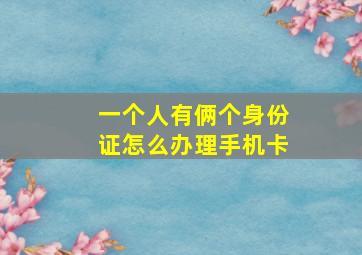 一个人有俩个身份证怎么办理手机卡