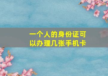 一个人的身份证可以办理几张手机卡