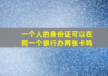 一个人的身份证可以在同一个银行办两张卡吗