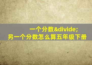 一个分数÷另一个分数怎么算五年级下册