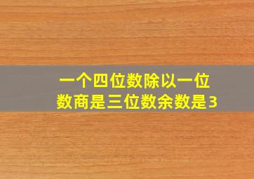 一个四位数除以一位数商是三位数余数是3