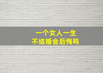 一个女人一生不结婚会后悔吗