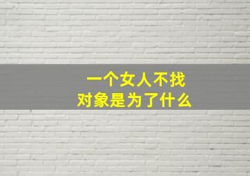 一个女人不找对象是为了什么