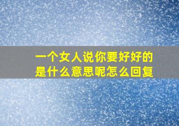 一个女人说你要好好的是什么意思呢怎么回复