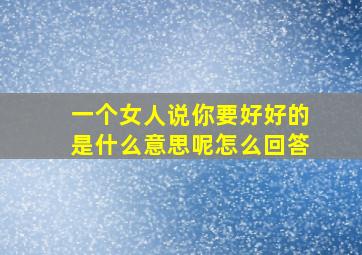 一个女人说你要好好的是什么意思呢怎么回答