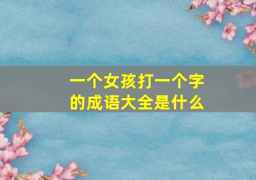 一个女孩打一个字的成语大全是什么