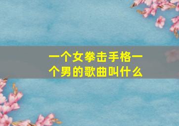 一个女拳击手格一个男的歌曲叫什么