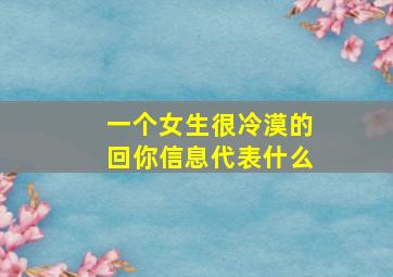 一个女生很冷漠的回你信息代表什么