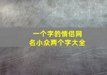 一个字的情侣网名小众两个字大全