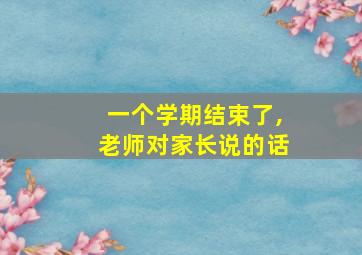 一个学期结束了,老师对家长说的话