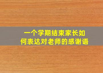 一个学期结束家长如何表达对老师的感谢语