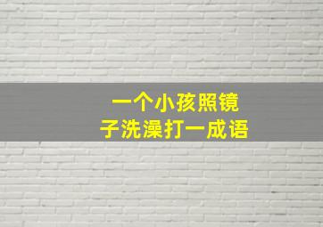 一个小孩照镜子洗澡打一成语