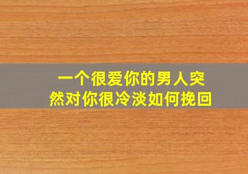 一个很爱你的男人突然对你很冷淡如何挽回