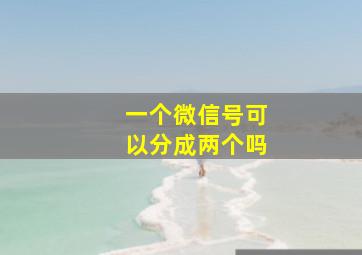 一个微信号可以分成两个吗