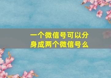 一个微信号可以分身成两个微信号么