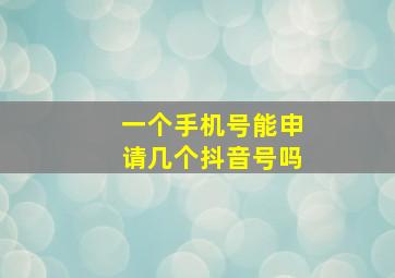 一个手机号能申请几个抖音号吗