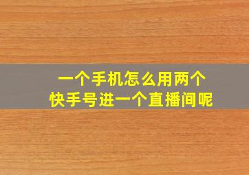 一个手机怎么用两个快手号进一个直播间呢