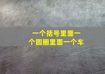 一个括号里面一个圆圈里面一个车