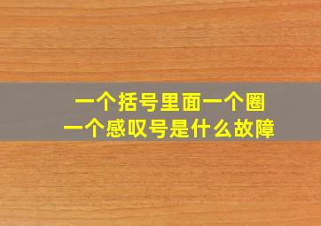 一个括号里面一个圈一个感叹号是什么故障