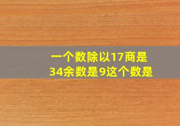 一个数除以17商是34余数是9这个数是