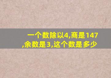 一个数除以4,商是147,余数是3,这个数是多少