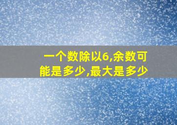 一个数除以6,余数可能是多少,最大是多少