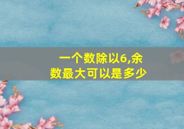 一个数除以6,余数最大可以是多少