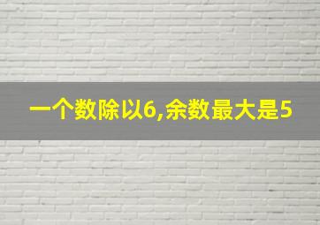 一个数除以6,余数最大是5