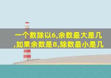 一个数除以6,余数最大是几,如果余数是8,除数最小是几