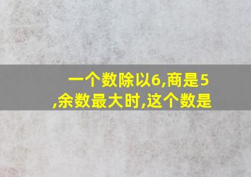 一个数除以6,商是5,余数最大时,这个数是