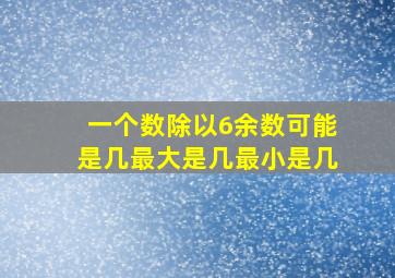 一个数除以6余数可能是几最大是几最小是几