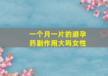 一个月一片的避孕药副作用大吗女性